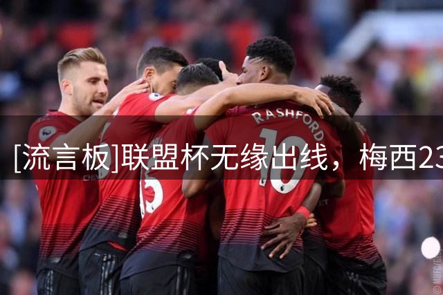 [流言板]联盟杯无缘出线，梅西23年职业生涯首次遭遇小组出局